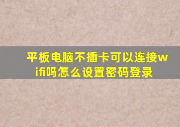 平板电脑不插卡可以连接wifi吗怎么设置密码登录