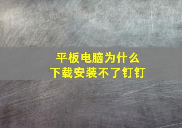 平板电脑为什么下载安装不了钉钉