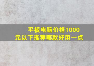 平板电脑价格1000元以下推荐哪款好用一点