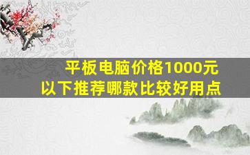 平板电脑价格1000元以下推荐哪款比较好用点