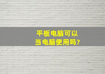 平板电脑可以当电脑使用吗?