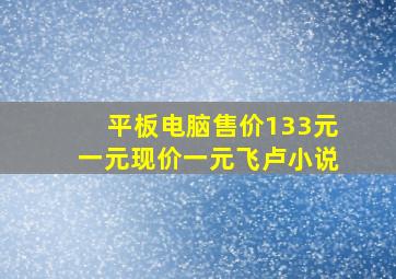 平板电脑售价133元一元现价一元飞卢小说