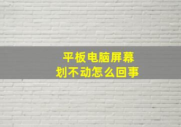 平板电脑屏幕划不动怎么回事