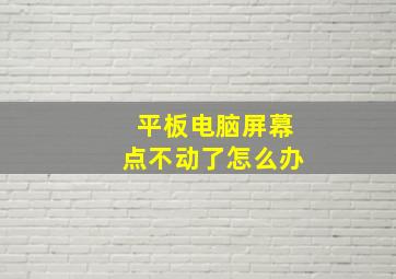 平板电脑屏幕点不动了怎么办