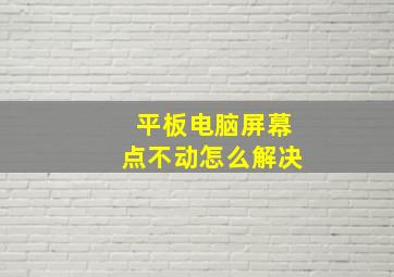 平板电脑屏幕点不动怎么解决