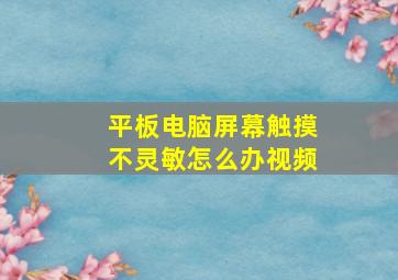 平板电脑屏幕触摸不灵敏怎么办视频