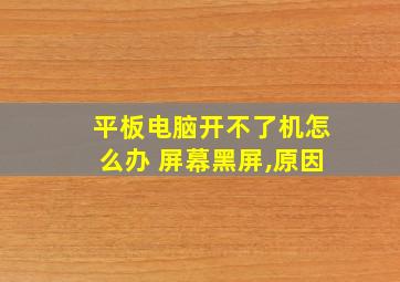 平板电脑开不了机怎么办 屏幕黑屏,原因