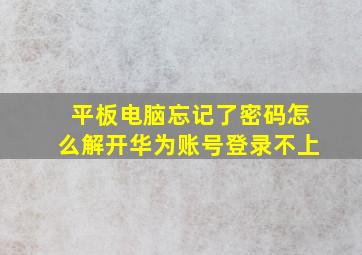 平板电脑忘记了密码怎么解开华为账号登录不上