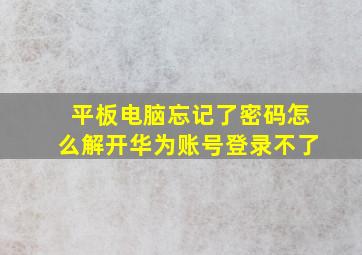 平板电脑忘记了密码怎么解开华为账号登录不了