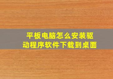 平板电脑怎么安装驱动程序软件下载到桌面