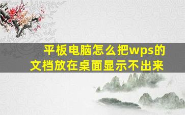 平板电脑怎么把wps的文档放在桌面显示不出来