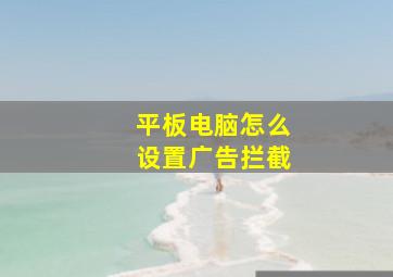 平板电脑怎么设置广告拦截