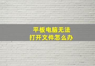 平板电脑无法打开文件怎么办