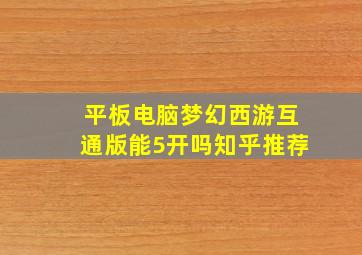 平板电脑梦幻西游互通版能5开吗知乎推荐