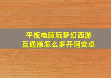 平板电脑玩梦幻西游互通版怎么多开啊安卓