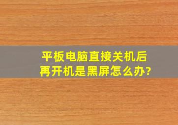 平板电脑直接关机后再开机是黑屏怎么办?