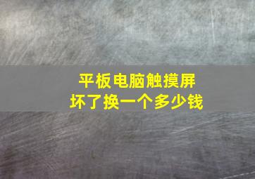 平板电脑触摸屏坏了换一个多少钱