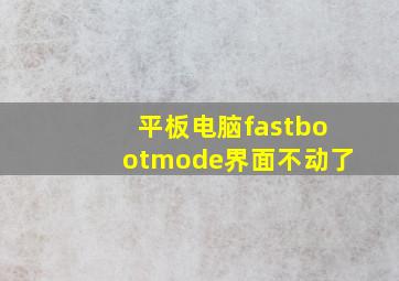 平板电脑fastbootmode界面不动了