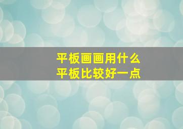 平板画画用什么平板比较好一点