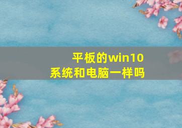 平板的win10系统和电脑一样吗