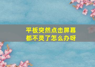 平板突然点击屏幕都不灵了怎么办呀