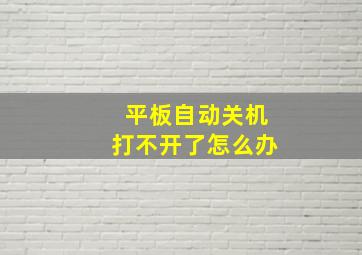 平板自动关机打不开了怎么办