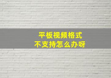 平板视频格式不支持怎么办呀