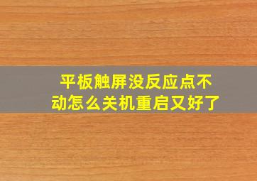 平板触屏没反应点不动怎么关机重启又好了