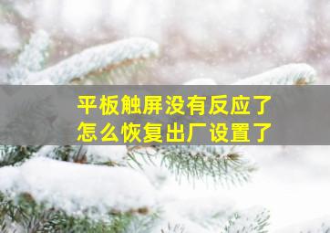 平板触屏没有反应了怎么恢复出厂设置了