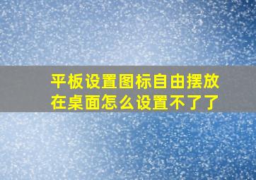 平板设置图标自由摆放在桌面怎么设置不了了