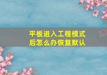 平板进入工程模式后怎么办恢复默认