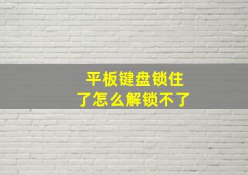 平板键盘锁住了怎么解锁不了