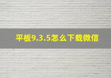 平板9.3.5怎么下载微信