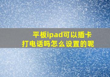 平板ipad可以插卡打电话吗怎么设置的呢