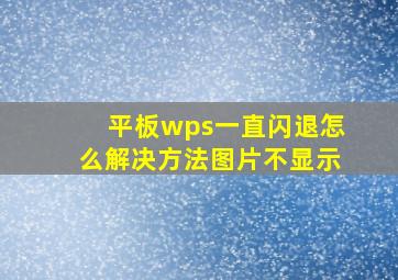 平板wps一直闪退怎么解决方法图片不显示