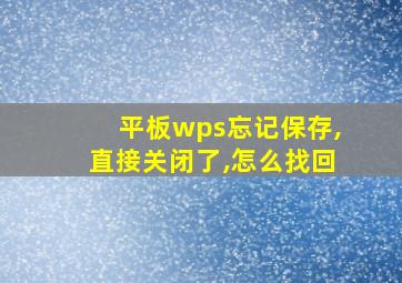 平板wps忘记保存,直接关闭了,怎么找回