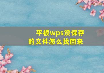 平板wps没保存的文件怎么找回来