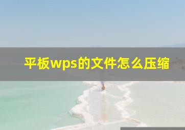 平板wps的文件怎么压缩