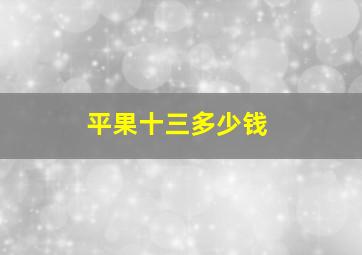 平果十三多少钱