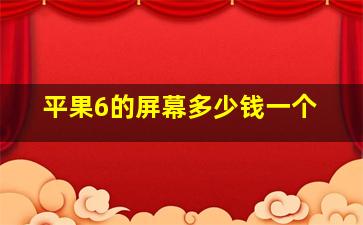 平果6的屏幕多少钱一个