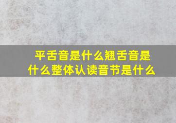 平舌音是什么翘舌音是什么整体认读音节是什么