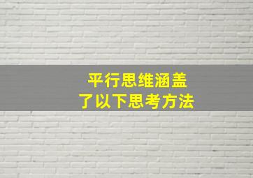 平行思维涵盖了以下思考方法