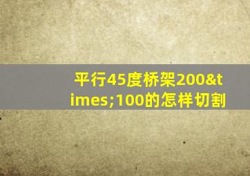 平行45度桥架200×100的怎样切割