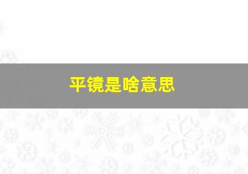 平镜是啥意思