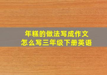 年糕的做法写成作文怎么写三年级下册英语