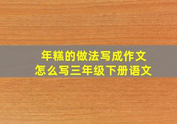 年糕的做法写成作文怎么写三年级下册语文