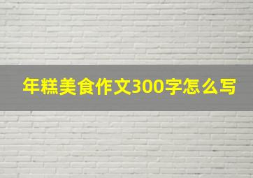 年糕美食作文300字怎么写