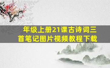 年级上册21课古诗词三首笔记图片视频教程下载