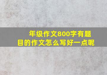 年级作文800字有题目的作文怎么写好一点呢