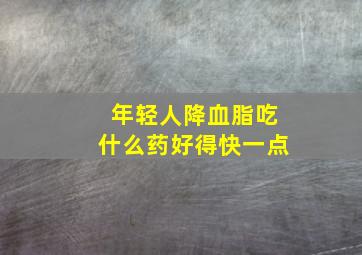 年轻人降血脂吃什么药好得快一点